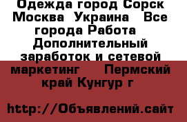 Одежда город Сорск Москва, Украина - Все города Работа » Дополнительный заработок и сетевой маркетинг   . Пермский край,Кунгур г.